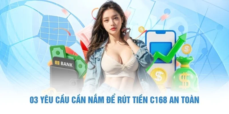 Cách Rút Tiền C168 - Hướng Dẫn Một Cách An Toàn Và Tiện Lợi 1 03 yêu cầu cần nắm để rút tiền C168 an toàn