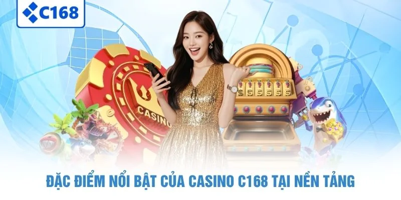 Đặc điểm nổi bật của casino C168 tại nền tảng