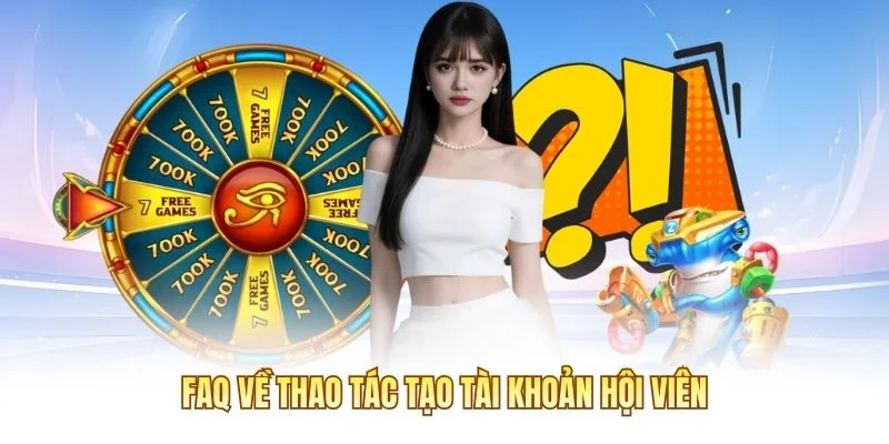 FAQ về thao tác tạo tài khoản hội viên